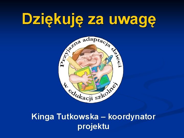 Dziękuję za uwagę Kinga Tutkowska – koordynator projektu 