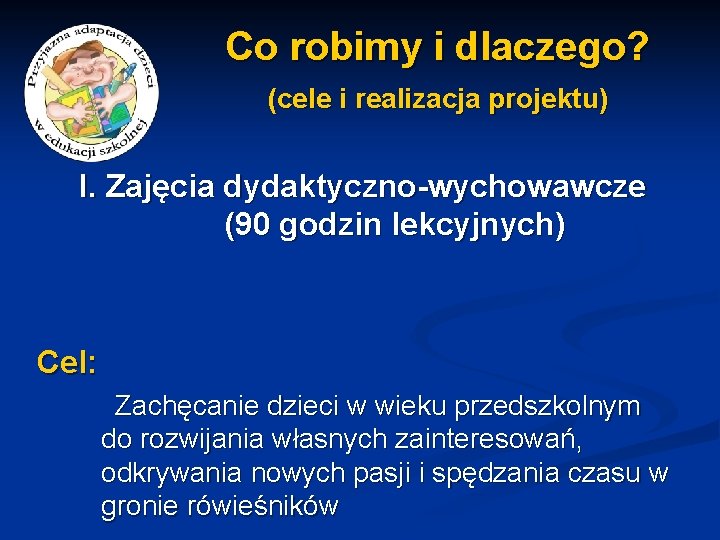 Co robimy i dlaczego? (cele i realizacja projektu) I. Zajęcia dydaktyczno-wychowawcze (90 godzin lekcyjnych)