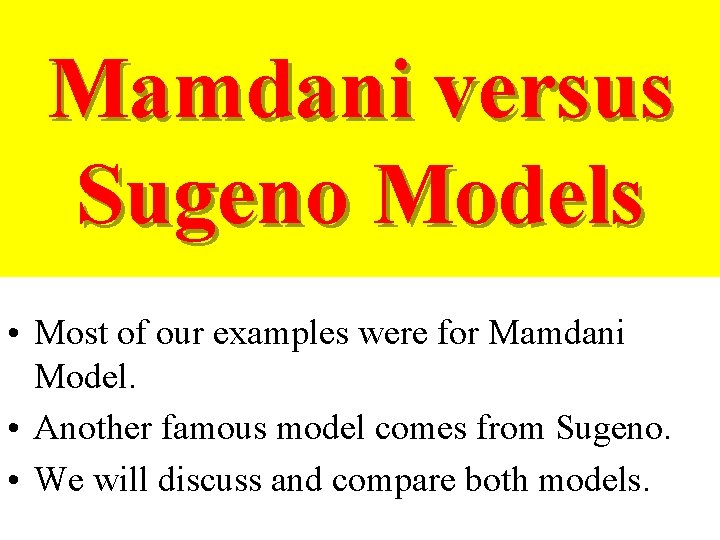 Mamdani versus Sugeno Models • Most of our examples were for Mamdani Model. •