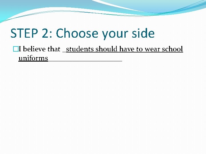 STEP 2: Choose your side �I believe that _students should have to wear school