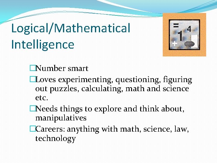 Logical/Mathematical Intelligence �Number smart �Loves experimenting, questioning, figuring out puzzles, calculating, math and science