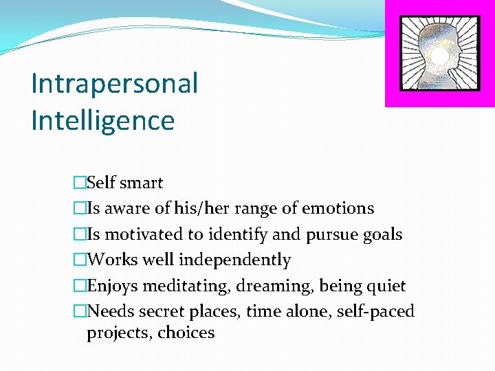Intrapersonal Intelligence �Self smart �Is aware of his/her range of emotions �Is motivated to