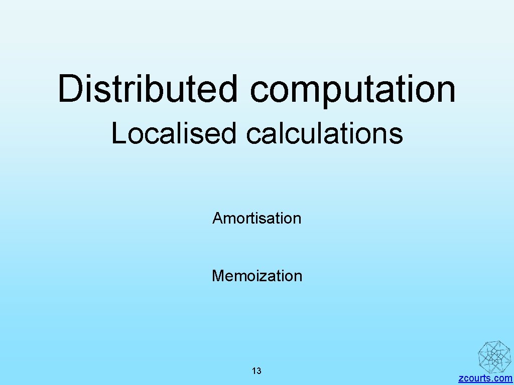 Distributed computation Localised calculations Amortisation Memoization 13 zcourts. com 