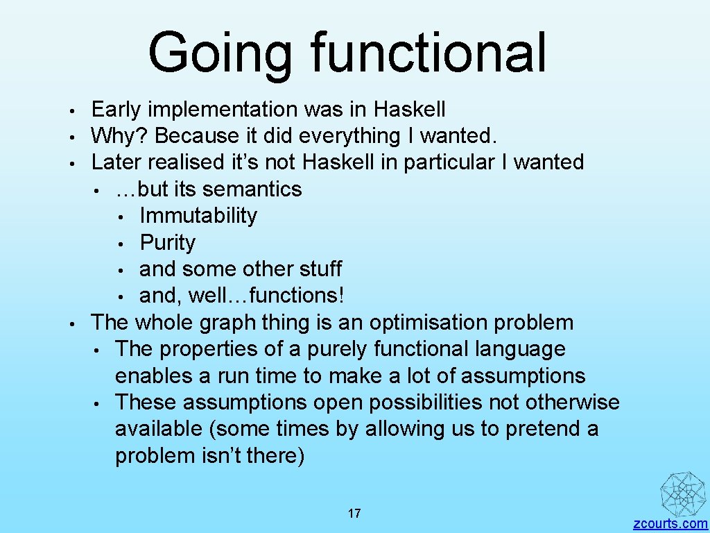 Going functional • • Early implementation was in Haskell Why? Because it did everything