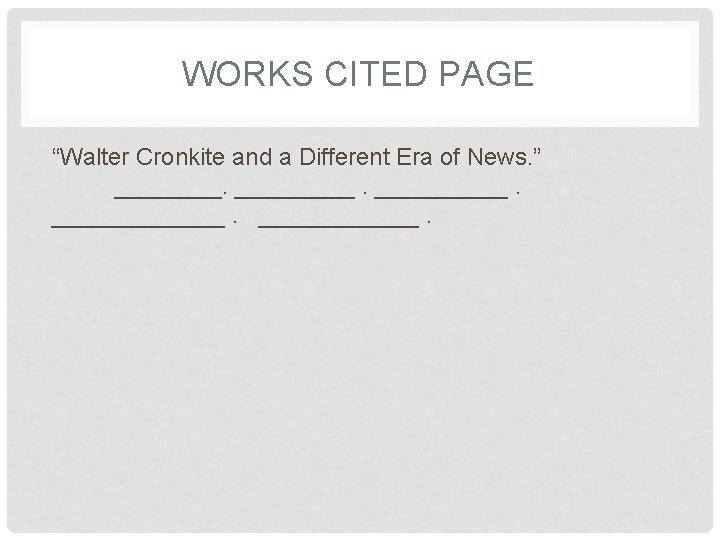 WORKS CITED PAGE “Walter Cronkite and a Different Era of News. ” __________. 