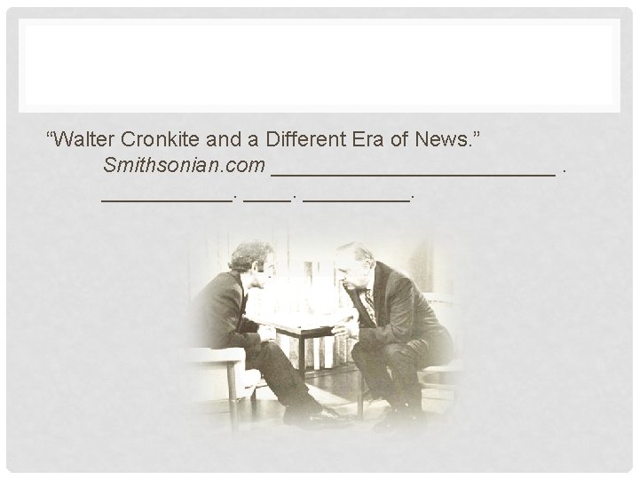 “Walter Cronkite and a Different Era of News. ” Smithsonian. com ____________. 