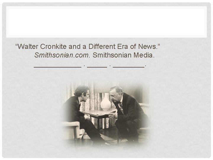 “Walter Cronkite and a Different Era of News. ” Smithsonian. com. Smithsonian Media. ________.