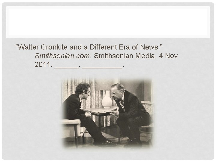 “Walter Cronkite and a Different Era of News. ” Smithsonian. com. Smithsonian Media. 4