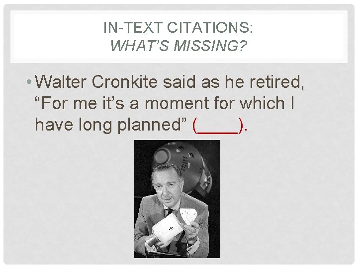 IN-TEXT CITATIONS: WHAT’S MISSING? • Walter Cronkite said as he retired, “For me it’s