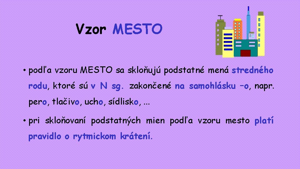 Vzor MESTO • podľa vzoru MESTO sa skloňujú podstatné mená stredného rodu, ktoré sú