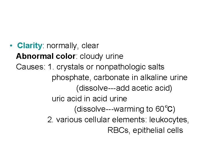  • Clarity: normally, clear Abnormal color: cloudy urine Causes: 1. crystals or nonpathologic