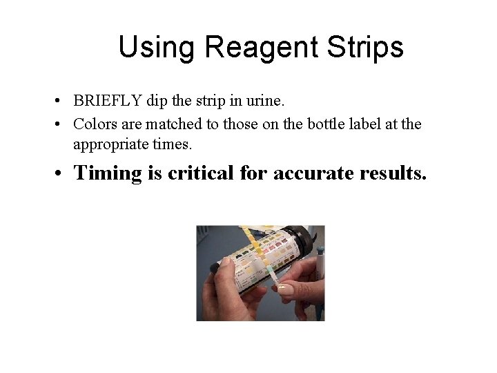 Using Reagent Strips • BRIEFLY dip the strip in urine. • Colors are matched