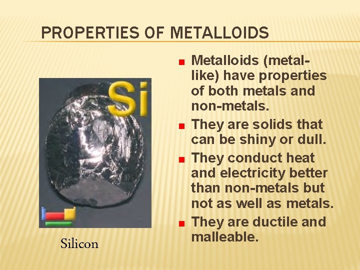 PROPERTIES OF METALLOIDS Silicon Metalloids (metallike) have properties of both metals and non-metals. They