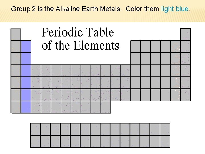 Group 2 is the Alkaline Earth Metals. Color them light blue. 
