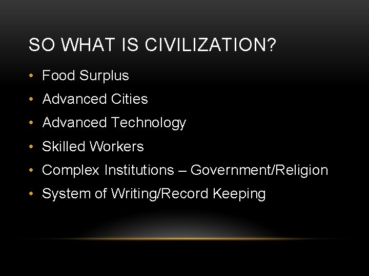 SO WHAT IS CIVILIZATION? • Food Surplus • Advanced Cities • Advanced Technology •