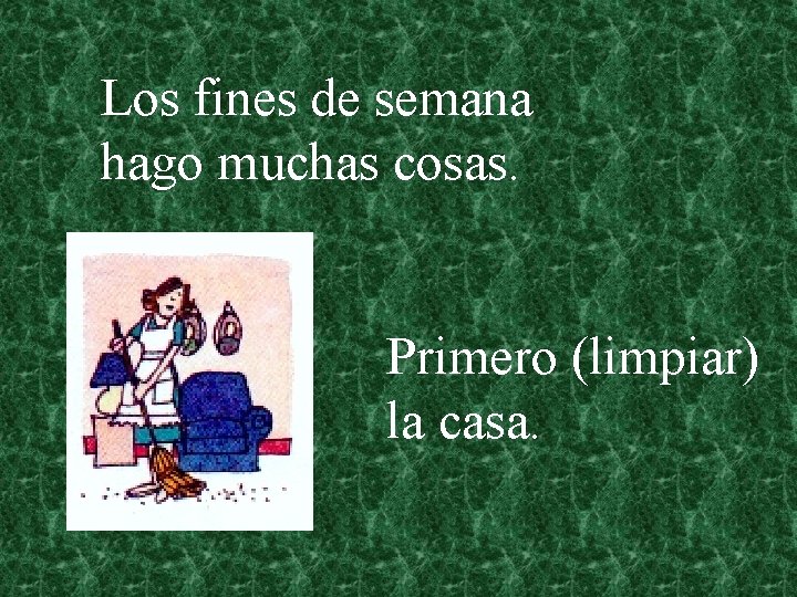 Los fines de semana hago muchas cosas. Primero (limpiar) la casa. 