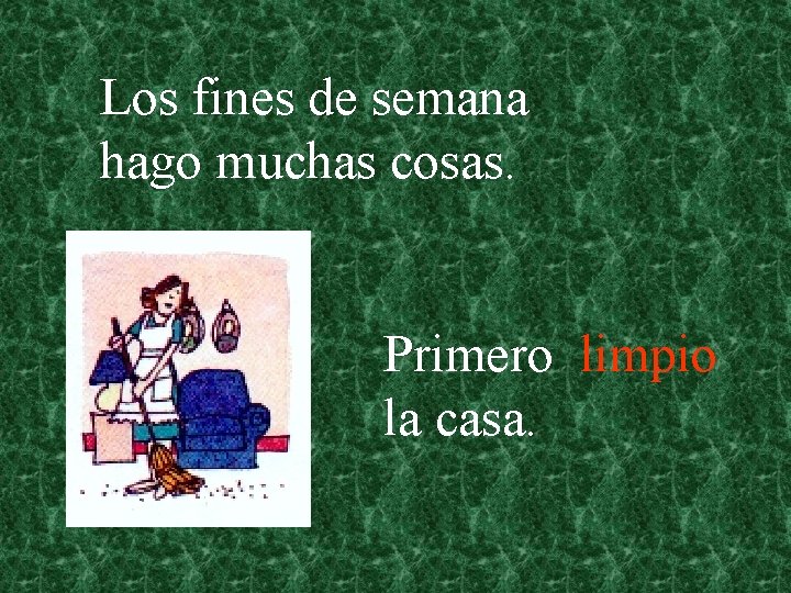 Los fines de semana hago muchas cosas. Primero limpio la casa. 