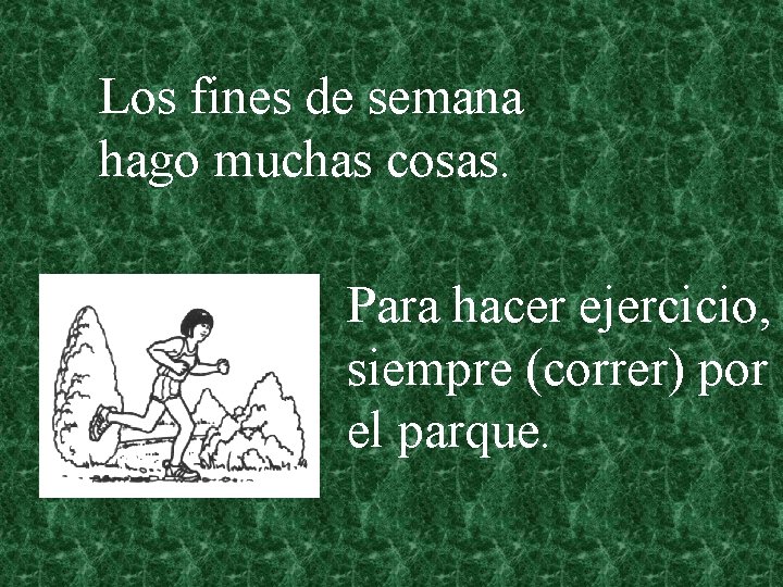 Los fines de semana hago muchas cosas. Para hacer ejercicio, siempre (correr) por el