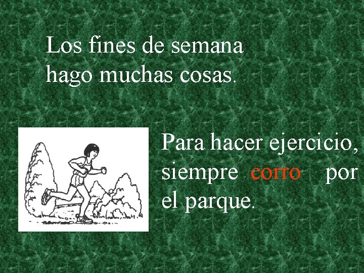 Los fines de semana hago muchas cosas. Para hacer ejercicio, siempre corro por el