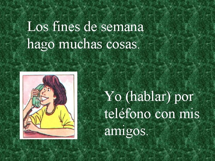 Los fines de semana hago muchas cosas. Yo (hablar) por teléfono con mis amigos.
