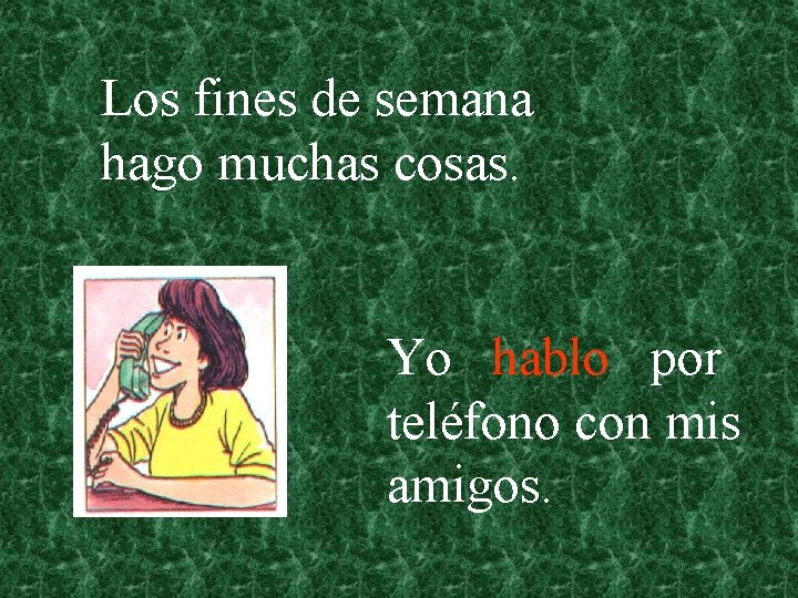 Los fines de semana hago muchas cosas. Yo hablo por teléfono con mis amigos.