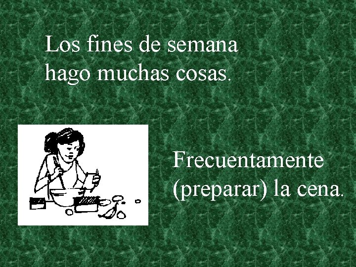 Los fines de semana hago muchas cosas. Frecuentamente (preparar) la cena. 