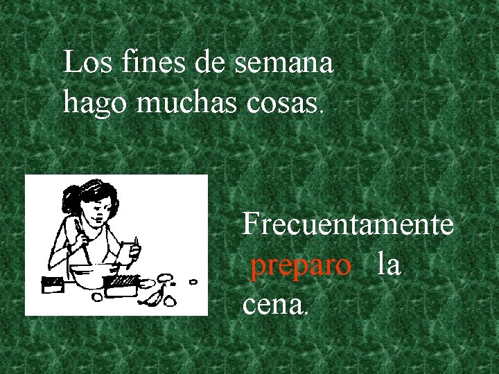 Los fines de semana hago muchas cosas. Frecuentamente. preparo la cena. 