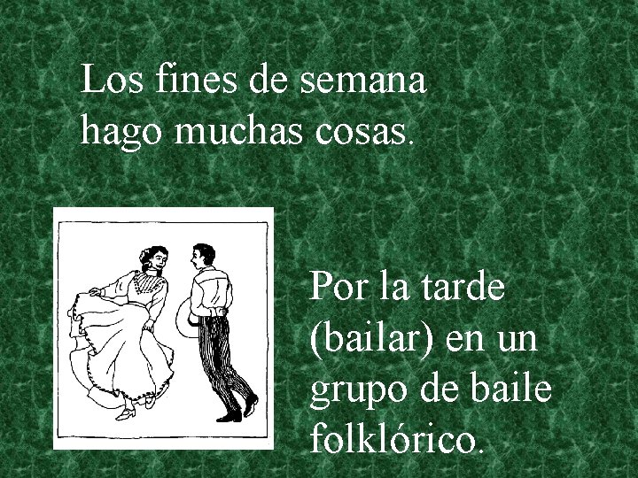 Los fines de semana hago muchas cosas. Por la tarde (bailar) en un grupo