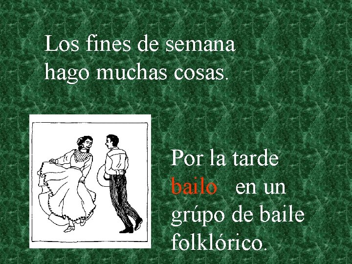 Los fines de semana hago muchas cosas. Por la tarde bailo en un grúpo