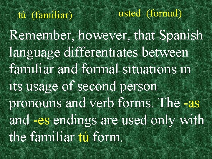 tú (familiar) usted (formal) Remember, however, that Spanish language differentiates between familiar and formal