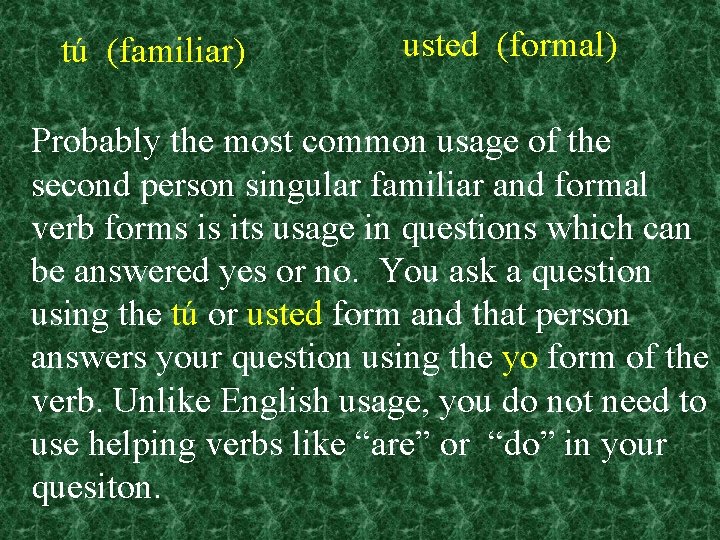 tú (familiar) usted (formal) Probably the most common usage of the second person singular