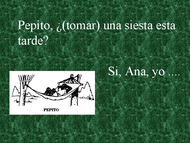 Pepito, ¿(tomar) una siesta tarde? Si, Ana, yo. . 