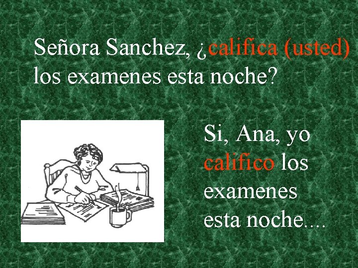 Señora Sanchez, ¿califica (usted) los examenes esta noche? Si, Ana, yo califico los examenes