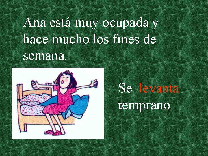 Ana está muy ocupada y hace mucho los fines de semana. Se levanta temprano.