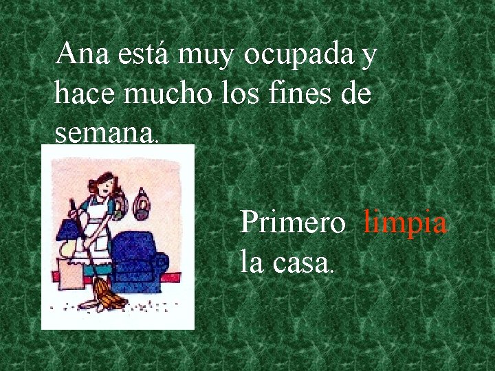 Ana está muy ocupada y hace mucho los fines de semana. Primero limpia la