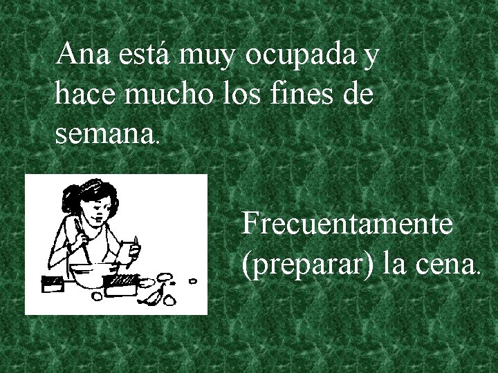 Ana está muy ocupada y hace mucho los fines de semana. Frecuentamente (preparar) la