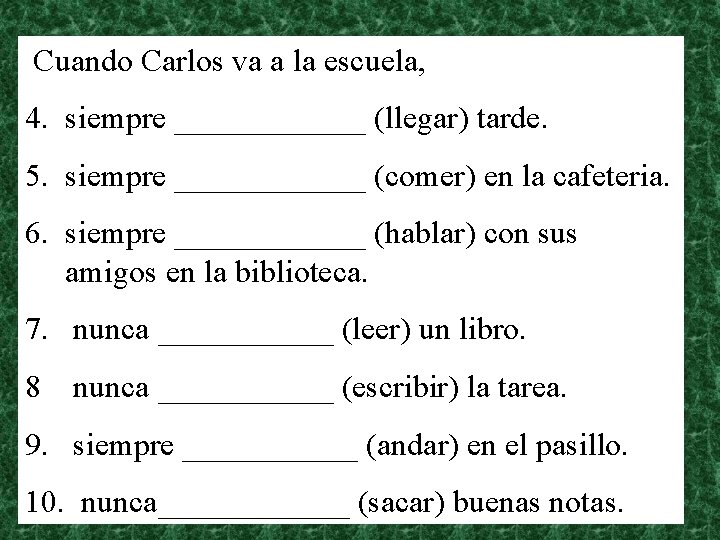 Cuando Carlos va a la escuela, 4. siempre ______ (llegar) tarde. 5. siempre ______
