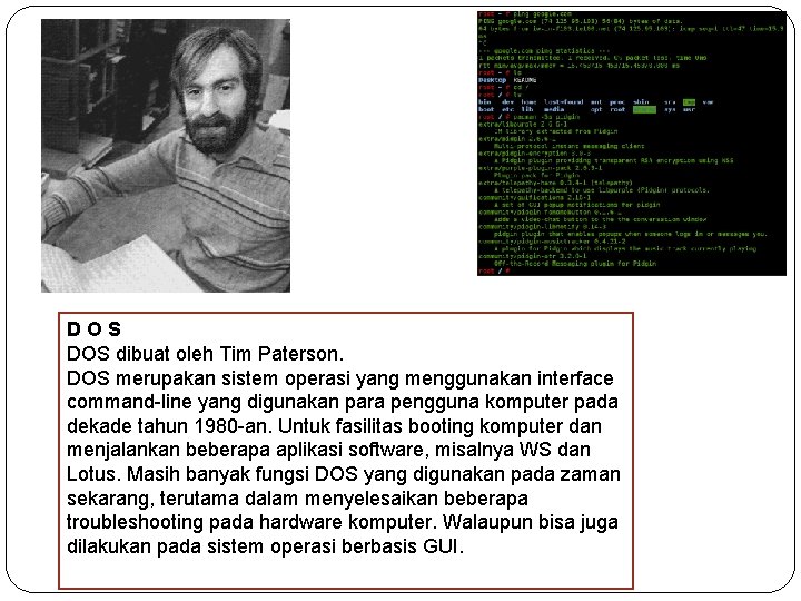 DOS dibuat oleh Tim Paterson. DOS merupakan sistem operasi yang menggunakan interface command-line yang