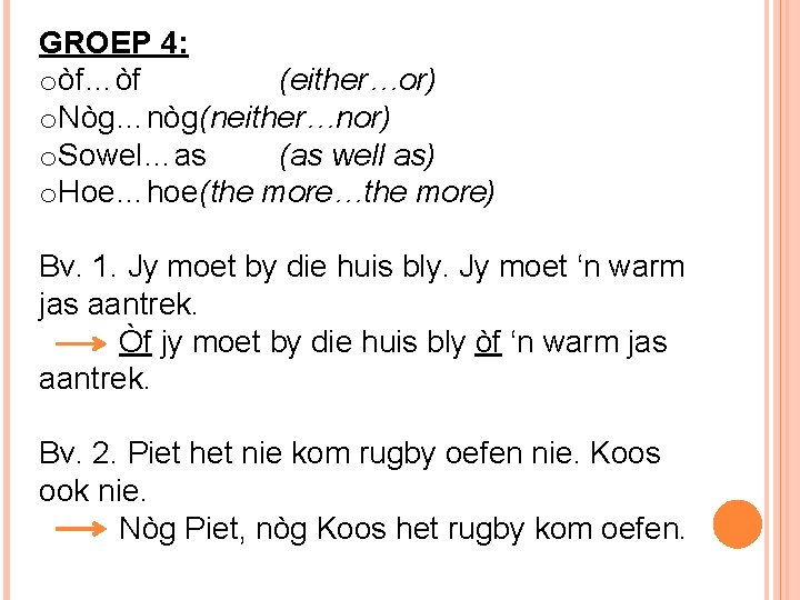 GROEP 4: oòf…òf (either…or) o. Nòg…nòg(neither…nor) o. Sowel…as (as well as) o. Hoe…hoe(the more…the