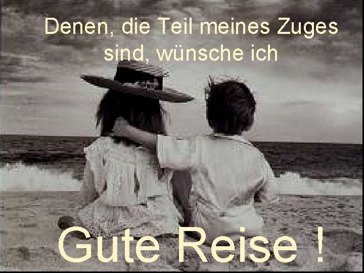 Denen, die Teil meines Zuges sind, wünsche ich Gute Reise ! 