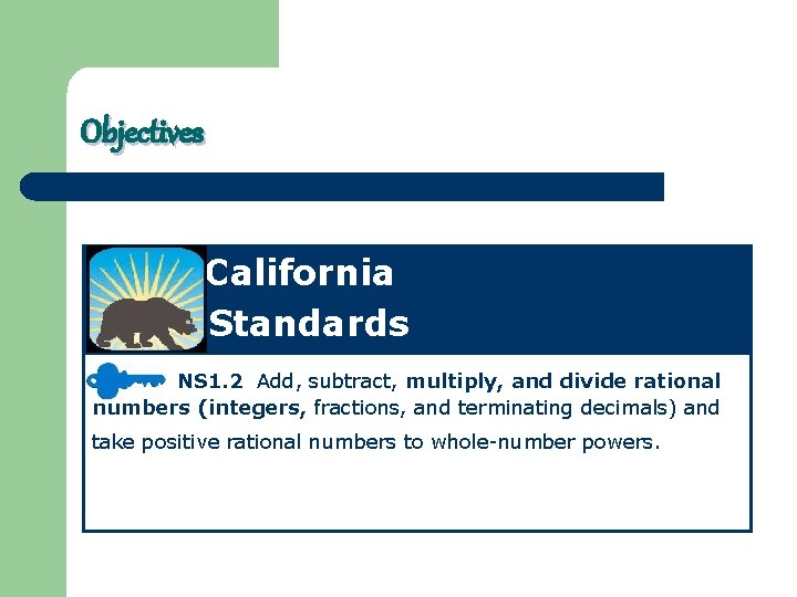 Objectives California Standards NS 1. 2 Add, subtract, multiply, and divide rational numbers (integers,