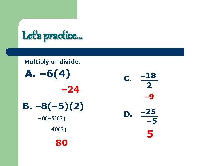 Let’s practice… Multiply or divide. A. – 6(4) C. – 24 B. – 8(–