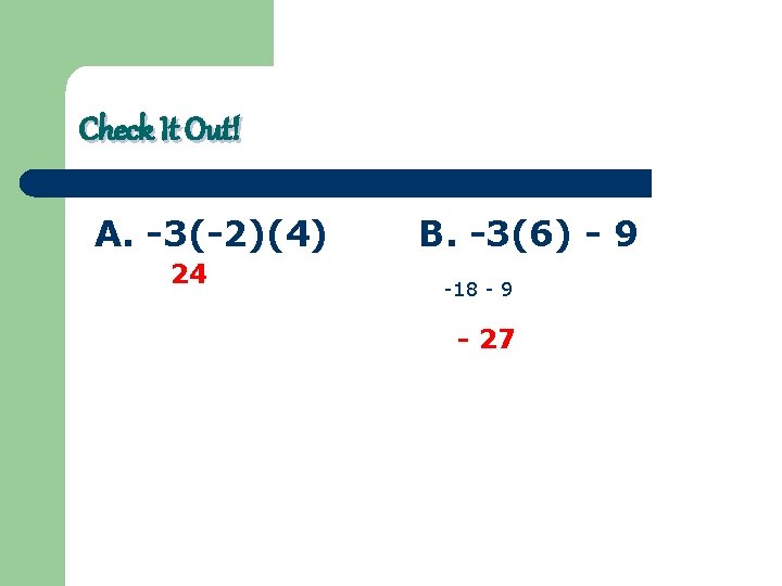 Check It Out! A. -3(-2)(4) 24 B. -3(6) - 9 -18 - 9 -