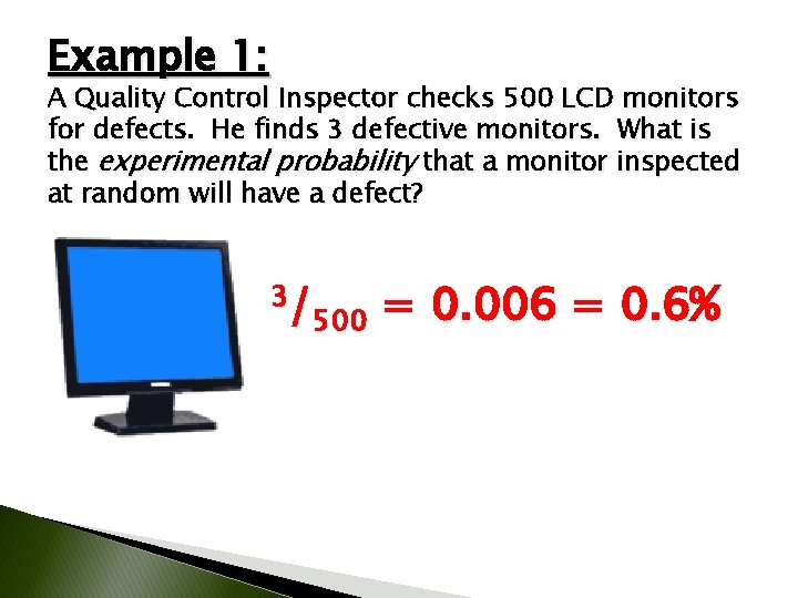 Example 1: A Quality Control Inspector checks 500 LCD monitors for defects. He finds