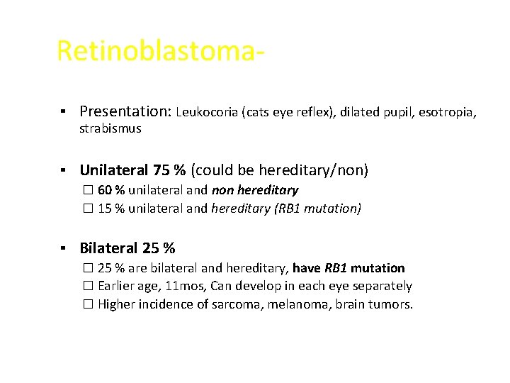 Retinoblastoma▪ Presentation: Leukocoria (cats eye reflex), dilated pupil, esotropia, strabismus ▪ Unilateral 75 %