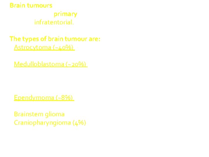Brain tumours almost always primary and 60% are infratentorial. the most common solid tumour