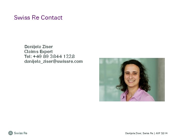 Swiss Re Contact Danijela Ziser Claims Expert Tel: +49 89 3844 1228 danijela_ziser@swissre. com