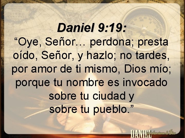 Daniel 9: 19: “Oye, Señor… perdona; presta oído, Señor, y hazlo; no tardes, por