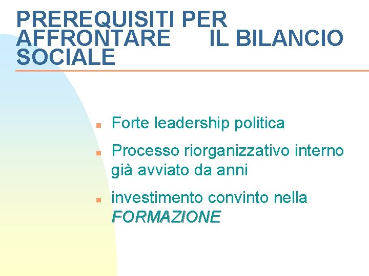 PREREQUISITI PER AFFRONTARE IL BILANCIO SOCIALE n n n Forte leadership politica Processo riorganizzativo