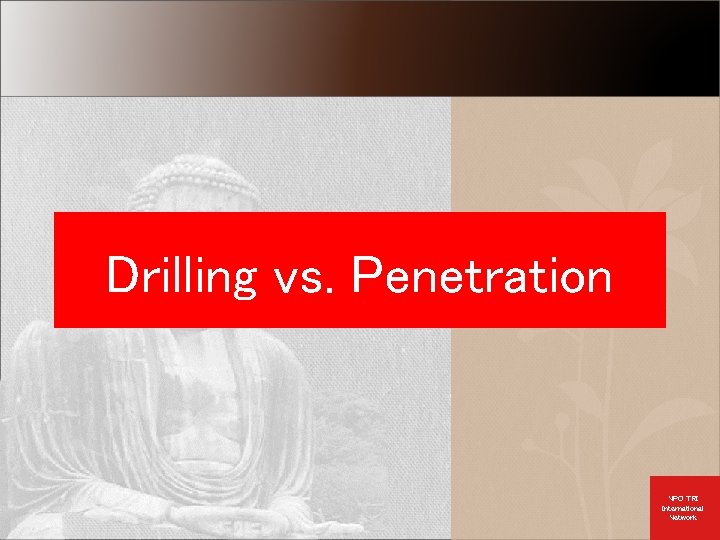Drilling vs. Penetration NPO TRI International Network 